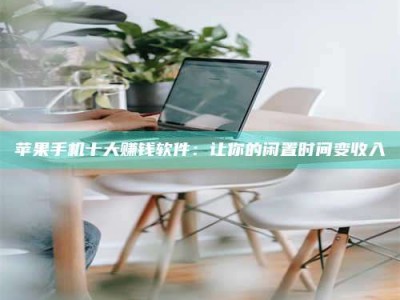 吉安苹果手机十大赚钱软件：让你的闲置时间变收入