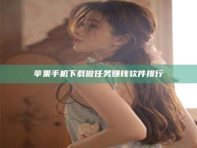 吉安苹果手机下载做任务赚钱软件排行