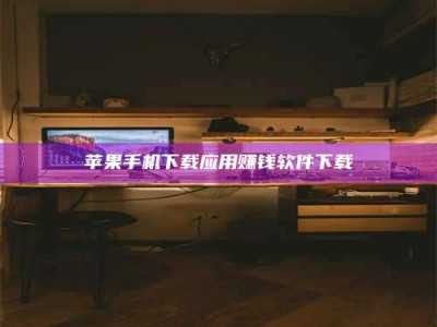 吉安苹果手机下载应用赚钱软件下载