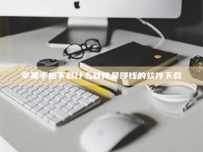 吉安苹果手机下载什么软件最赚钱的软件下载