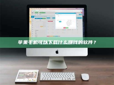 吉安苹果手机可以下载什么赚钱的软件？